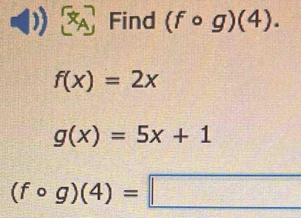 Find (fcirc g)(4).
f(x)=2x
g(x)=5x+1
(fcirc g)(4)=□