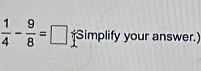  1/4 - 9/8 =□ Simplify your answer.)