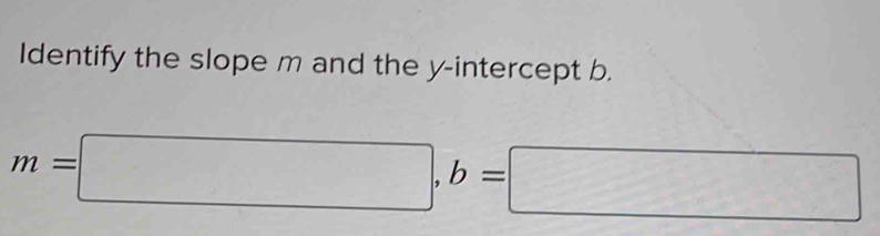 Identify the slope m and the y-intercept b.
m=□ , b=□