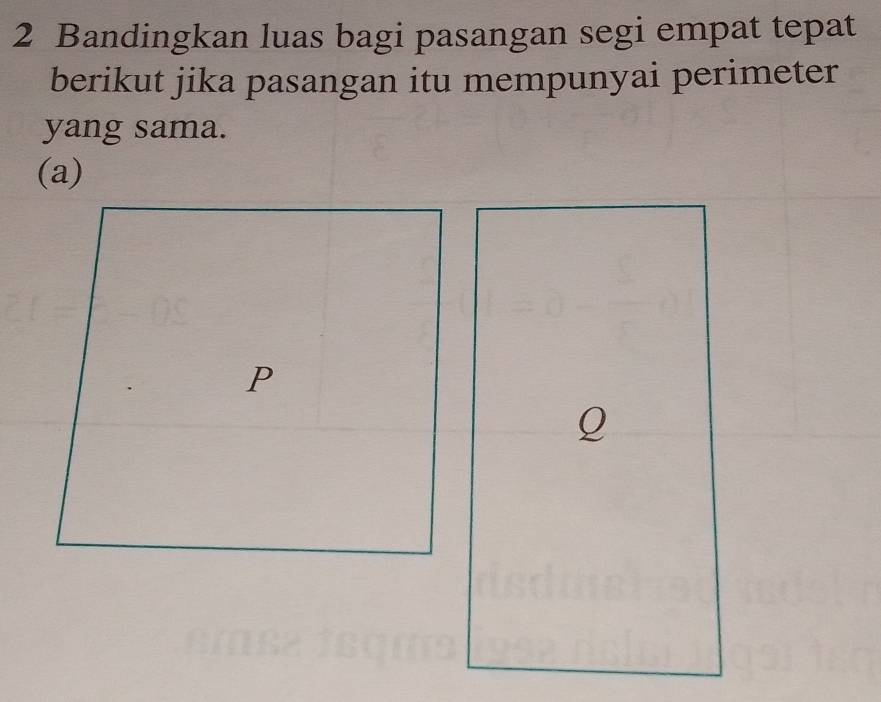 Bandingkan luas bagi pasangan segi empat tepat 
berikut jika pasangan itu mempunyai perimeter 
yang sama. 
(a)
Q