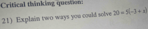 Critical thinking question: 
21) Explain two ways you could solve 20=5(-3+x)