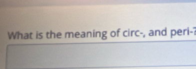 What is the meaning of circ-, and peri-?