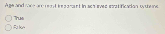 Age and race are most important in achieved stratification systems.
True
False
