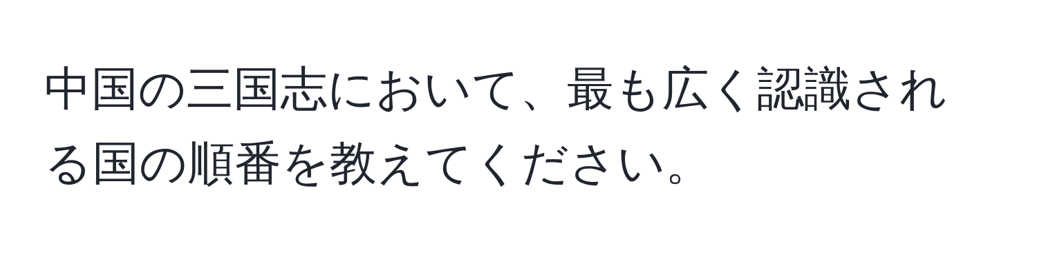 中国の三国志において、最も広く認識される国の順番を教えてください。