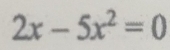 2x-5x^2=0