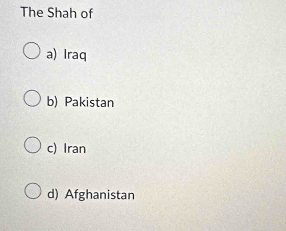 The Shah of
a) Iraq
b) Pakistan
c) Iran
d) Afghanistan