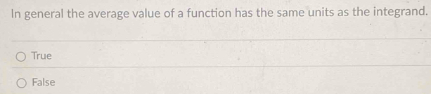 In general the average value of a function has the same units as the integrand.
True
False