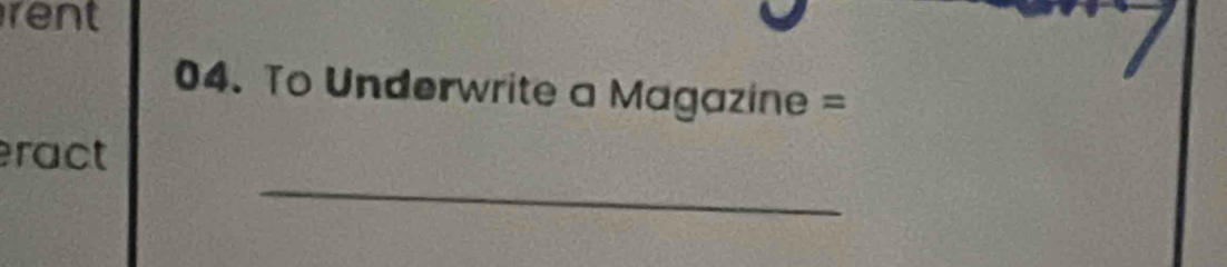 rent 
04. To Underwrite a Magazine = 
_ 
ract