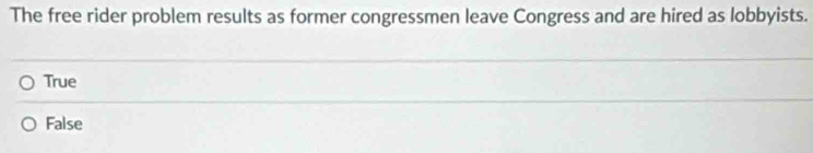 The free rider problem results as former congressmen leave Congress and are hired as lobbyists.
True
False