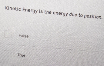 Kinetic Energy is the energy due to position.
□ False
True