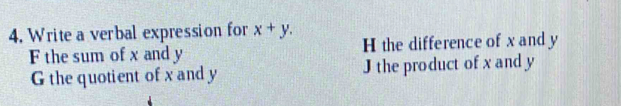 Write a verbal expression for x+y.
F the sum of x and y H the difference of x and y
G the quotient of x and y J the product of x and y