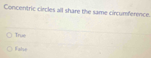 Concentric circles all share the same circumference.
True
False