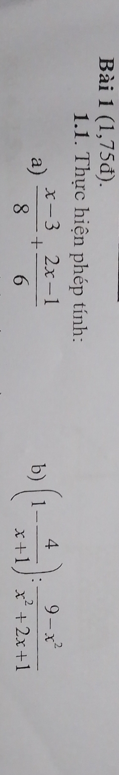 Bài 1(1,75d). 
1.1. Thực hiện phép tính:
a)  (x-3)/8 + (2x-1)/6  (1- 4/x+1 ): (9-x^2)/x^2+2x+1 
b)