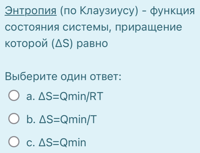 Θнτролия (πо Κлаузиусу) - φункция
состояния системы, прирашдение
которой (ΔS) равно
Выберите один ответ:
a. △ S=Q min/RT
b. △ S=Qmin/T
C. △ S=Qmin