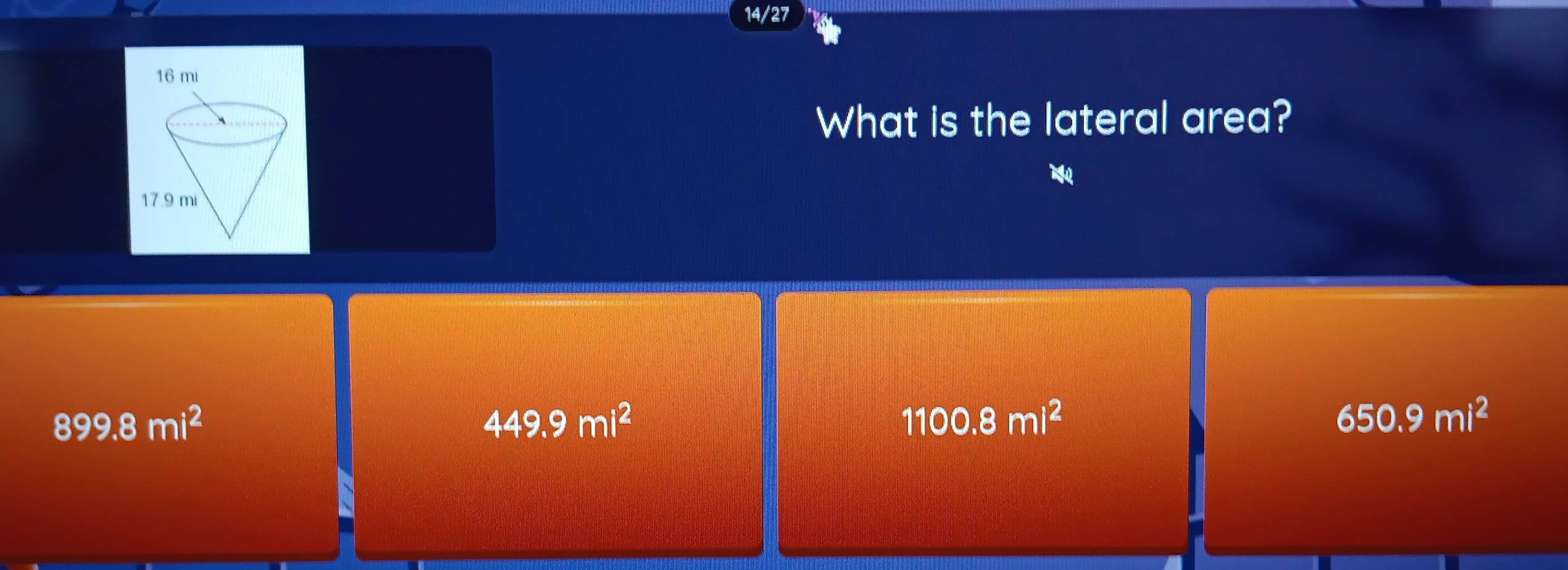 14/27
What is the lateral area?
899.8mi^2
449.9mi^2
1100.8mi^2
650.9mi^2