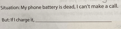 Situation: My phone battery is dead, I can't make a call. 
But: If I charge it,_