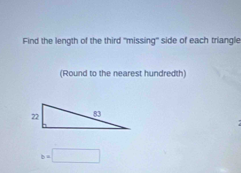 Find the length of the third "missing" side of each triangle 
(Round to the nearest hundredth)
b=□