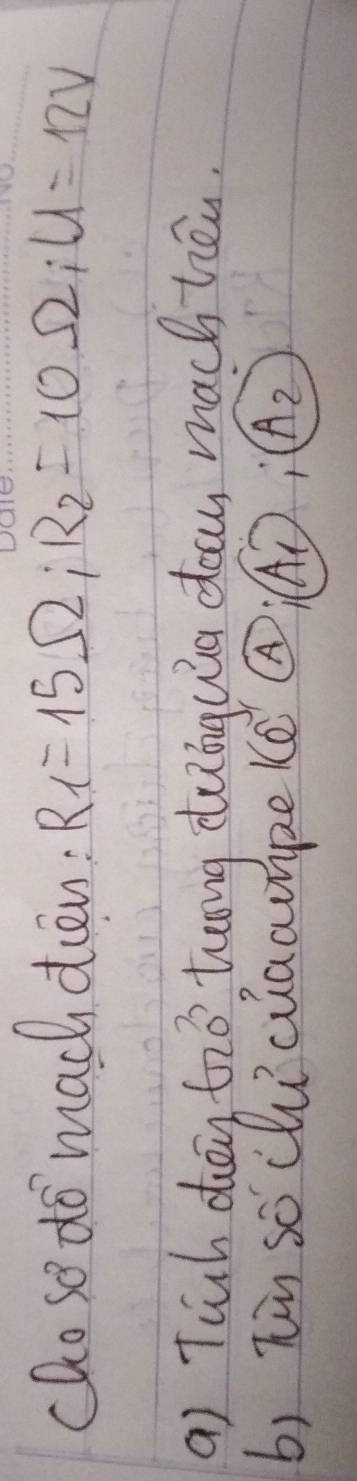 cDo so do macdien: R_1=15Omega; R_2=10Omega; U=12V
a) Tiuh dōg tzo, twong dubng uiu dos mach hēn. 
b) hin so chucuacmpelea  enclosecircleA:(A_1):(A_2
