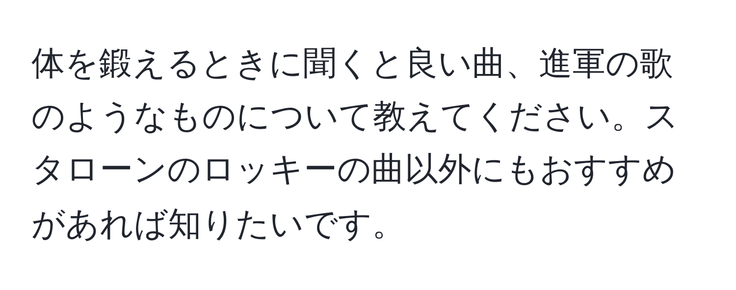 体を鍛えるときに聞くと良い曲、進軍の歌のようなものについて教えてください。スタローンのロッキーの曲以外にもおすすめがあれば知りたいです。