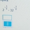 2^(-frac 5)6· 32^(-frac 5)4
□ 
 □ /□  