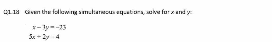 Given the following simultaneous equations, solve for x and y :
x-3y=-23
5x+2y=4