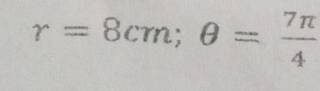 r=8cm; θ = 7π /4 