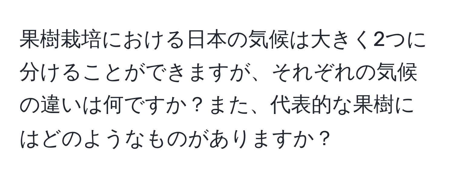 果樹栽培における日本の気候は大きく2つに分けることができますが、それぞれの気候の違いは何ですか？また、代表的な果樹にはどのようなものがありますか？