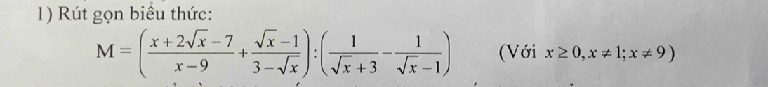 Rút gọn biểu thức:
M=( (x+2sqrt(x)-7)/x-9 + (sqrt(x)-1)/3-sqrt(x) ):( 1/sqrt(x)+3 - 1/sqrt(x)-1 ) (Với x≥ 0, x!= 1; x!= 9)