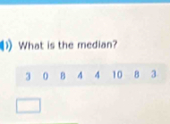 What is the median?
3 0 B 4 4 10 8 3