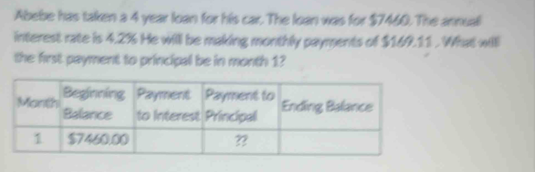 Abebe has taken a 4 year loan for his car. The loan was for $7460. The annual 
interest rate is 4.2% He will be making monthly payments of $169.11. What will 
the first payment to principal be in month 1?