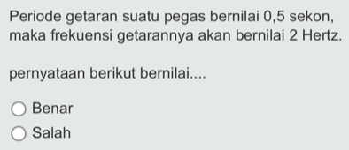 Periode getaran suatu pegas bernilai 0, 5 sekon,
maka frekuensi getarannya akan bernilai 2 Hertz.
pernyataan berikut bernilai....
Benar
Salah