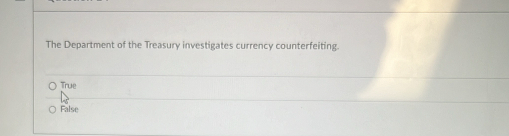 The Department of the Treasury investigates currency counterfeiting.
True
False