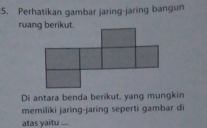 Perhatikan gambar jaring-jaring bangun 
Di antara benda berikut, yang mungkin 
memiliki jaring-jaring seperti gambar di 
atas yaitu ....