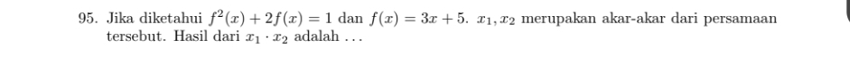 Jika diketahui f^2(x)+2f(x)=1 dan f(x)=3x+5. x_1, x_2 merupakan akar-akar dari persamaan
tersebut. Hasil dari x_1· x_2 adalah . . .