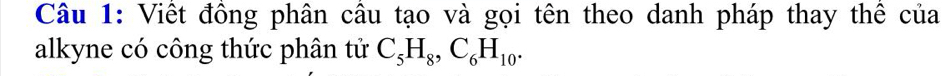 Viết đông phân câu tạo và gọi tên theo danh pháp thay thế của 
alkyne có công thức phân tử C_5H_8, C_6H_10.