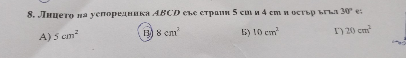 Лицето на успоредника АBCD със страни 5 сти 4 ст и остьр ъгъл 30° e:
A) 5cm^2
B 8cm^2
Б) 10cm^2 r) 20cm^2