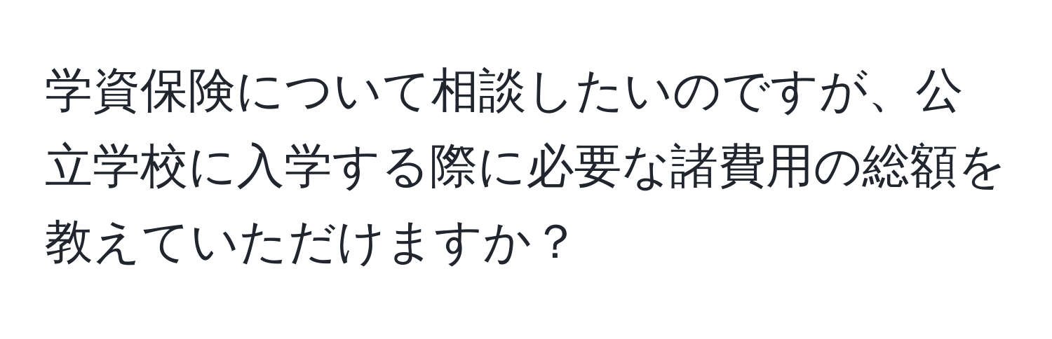 学資保険について相談したいのですが、公立学校に入学する際に必要な諸費用の総額を教えていただけますか？