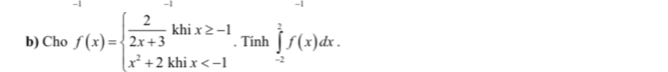 Cho f(x)=beginarrayl  2/2x+3 khix≥ -1 x^2+2khix . Tinh ∈tlimits _(-2)^2f(x)dx.