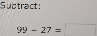 Subtract:
99-27=□