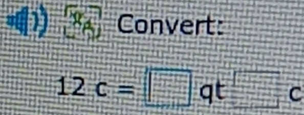 () Convert:
12c=□ qt^(□) C