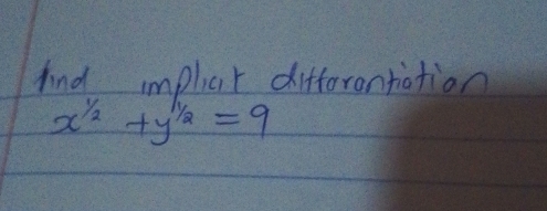 find implot differontiation
x^(1/2)+y^(1/2)=9