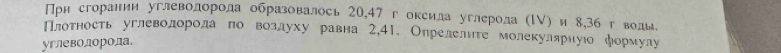 При сгорании углеволорола образовалось 20, 47 г оксила углерола (ΙV) и 8, 36г волы 
Плотность углеводорода по воздуху равна 2,41. Опрелелите молекулярнуюо формуау 
углеволдорола