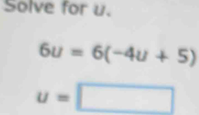 Solve for u.
6u=6(-4u+5)
u=□