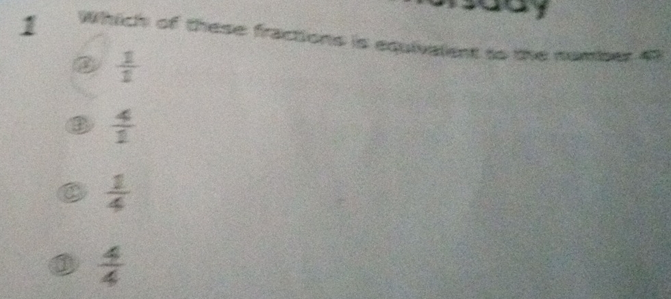 − − 1
1 Which of these fractions is equivalent to the nomber 43
②  1/1 
3  4/1 
 1/4 
 4/4 