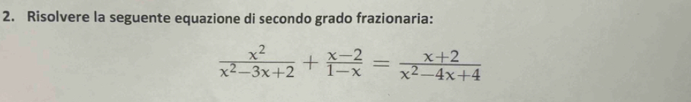 Risolvere la seguente equazione di secondo grado frazionaria:
 x^2/x^2-3x+2 + (x-2)/1-x = (x+2)/x^2-4x+4 