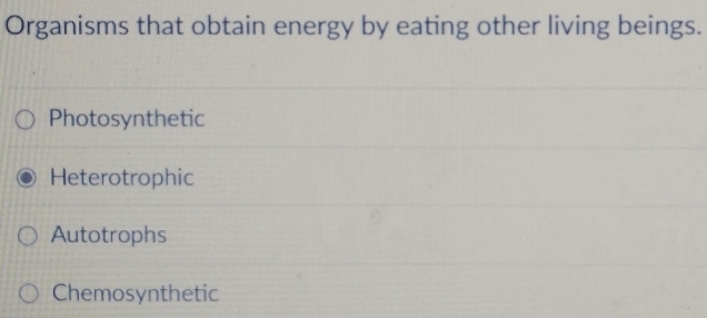 Organisms that obtain energy by eating other living beings.
Photosynthetic
Heterotrophic
Autotrophs
Chemosynthetic