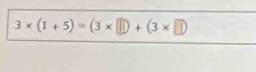 3* (1+5)=(3* □ )+(3* □ )