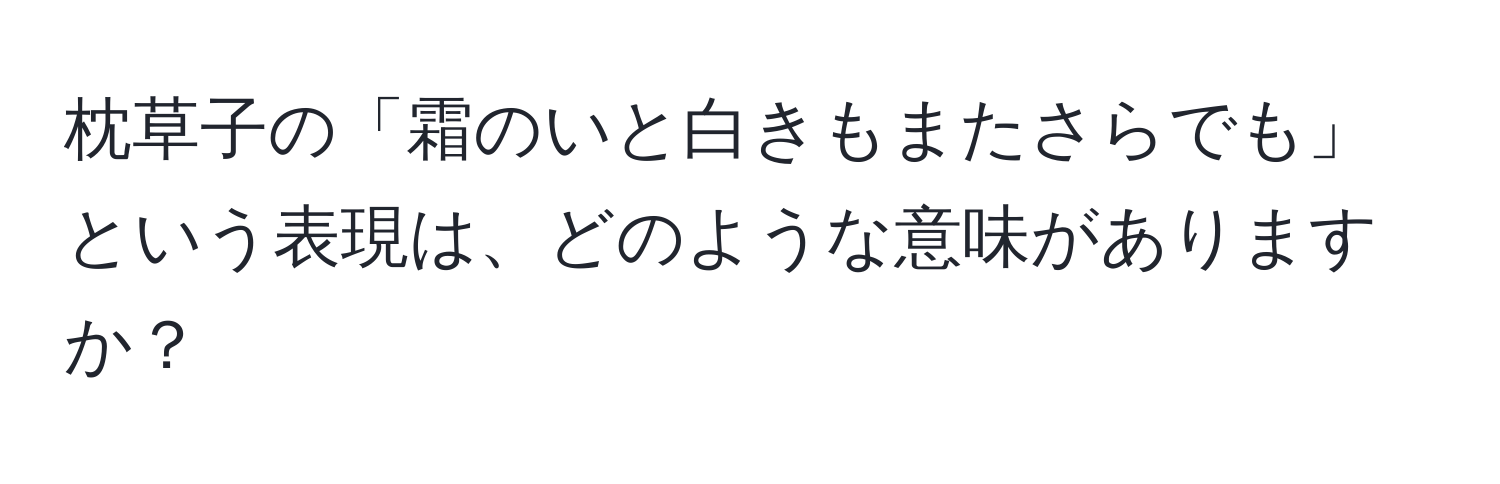 枕草子の「霜のいと白きもまたさらでも」という表現は、どのような意味がありますか？