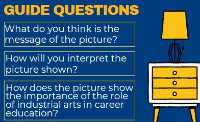 GUIDE QUESTIONS 
What do you think is the 
message of the picture? 
How will you interpret the 
picture shown? 
。 
How does the picture show 。 
the importance of the role 。 
of industrial arts in career 
education?