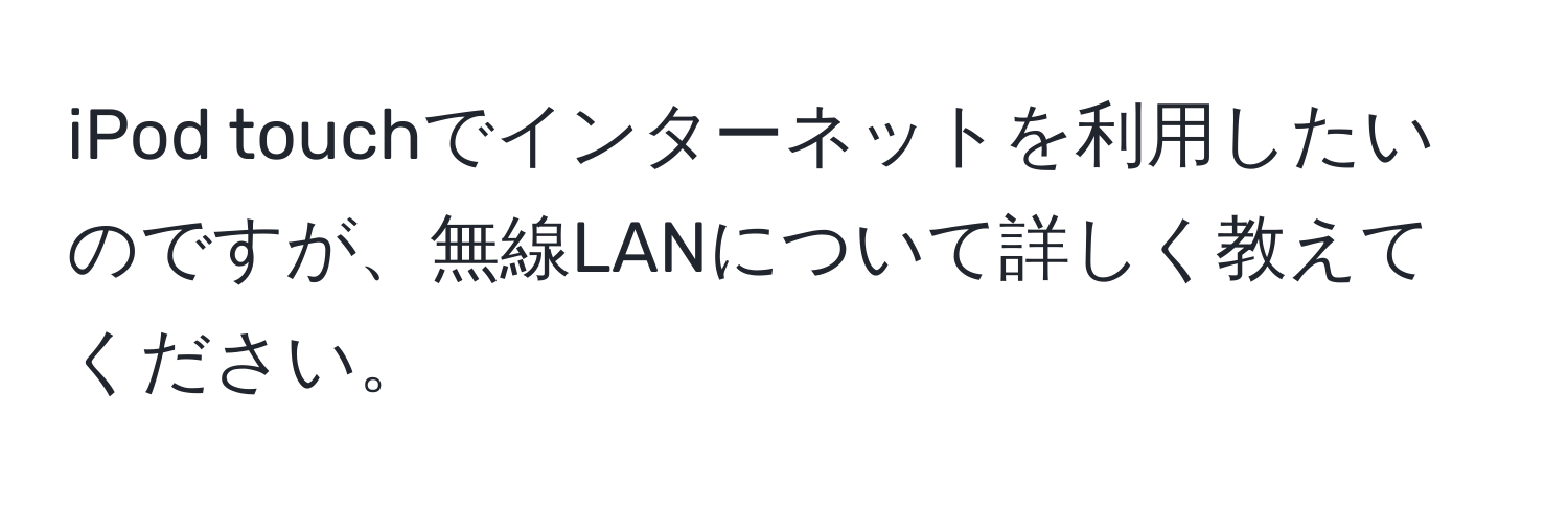 iPod touchでインターネットを利用したいのですが、無線LANについて詳しく教えてください。